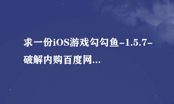求一份iOS游戏勾勾鱼-1.5.7-破解内购百度网盘资源链接