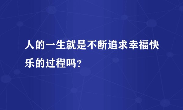 人的一生就是不断追求幸福快乐的过程吗？