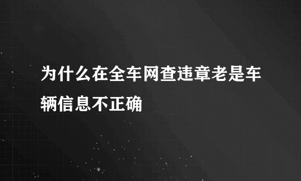 为什么在全车网查违章老是车辆信息不正确