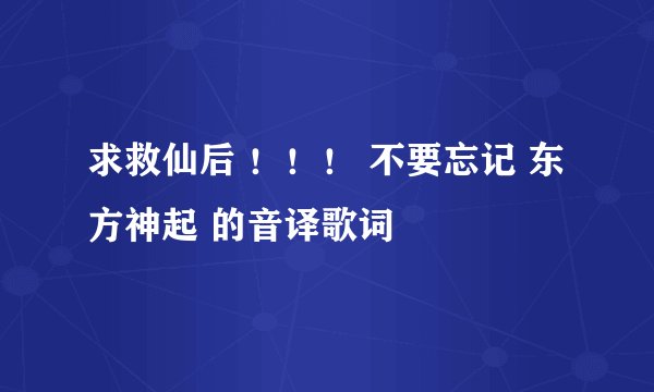 求救仙后 !!! 不要忘记 东方神起 的音译歌词