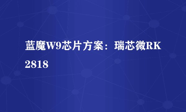 蓝魔W9芯片方案：瑞芯微RK2818