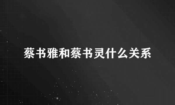 蔡书雅和蔡书灵什么关系