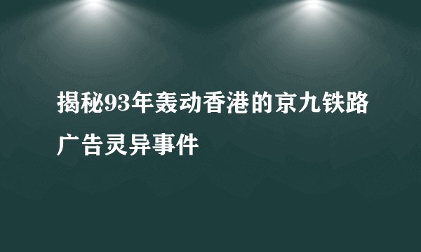 揭秘93年轰动香港的京九铁路广告灵异事件
