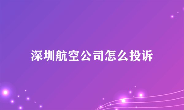 深圳航空公司怎么投诉