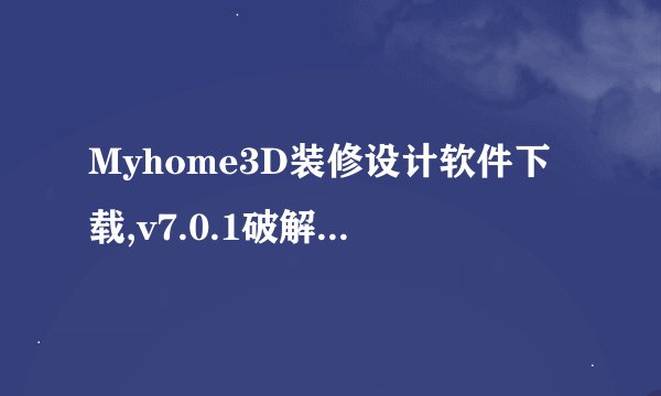 Myhome3D装修设计软件下载,v7.0.1破解版软件介绍_Myhome3D装修设计软件下载,v7.0.1破解版软件是什么