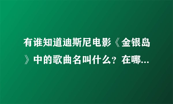 有谁知道迪斯尼电影《金银岛》中的歌曲名叫什么？在哪有下载？