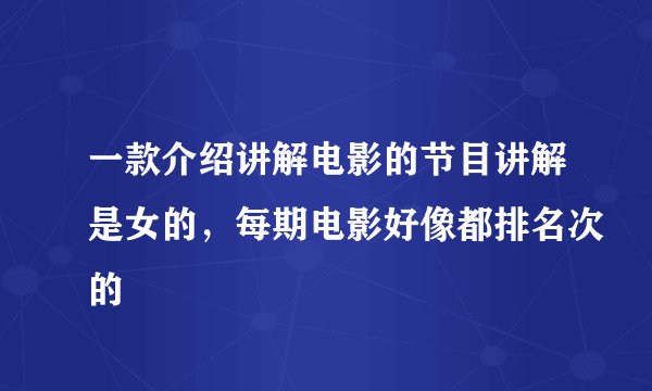 一款介绍讲解电影的节目讲解是女的，每期电影好像都排名次的