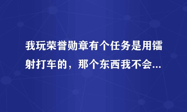 我玩荣誉勋章有个任务是用镭射打车的，那个东西我不会用，有一个子弹是地狱火，有一个是GAU-8，