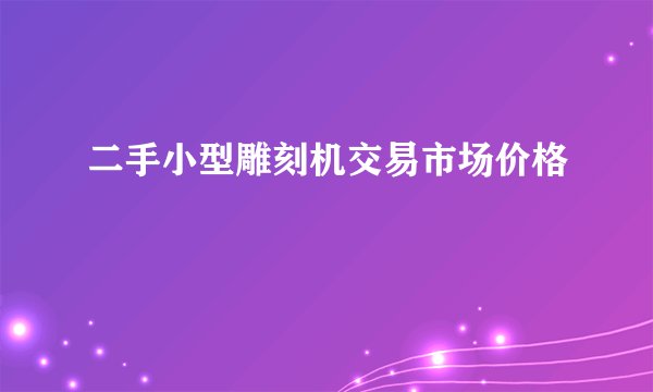 二手小型雕刻机交易市场价格