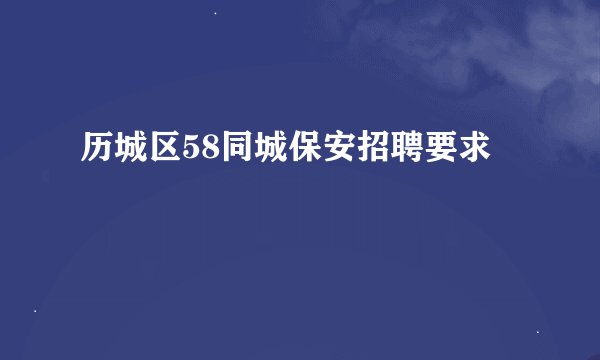历城区58同城保安招聘要求