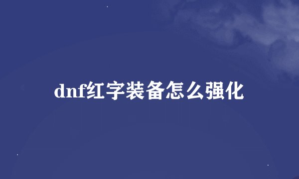 dnf红字装备怎么强化