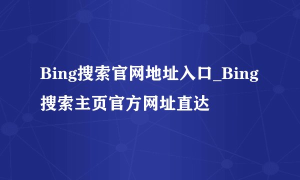 Bing搜索官网地址入口_Bing搜索主页官方网址直达