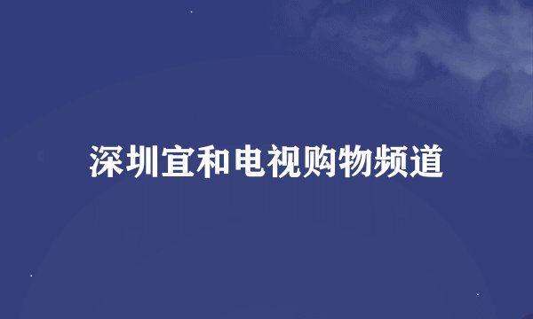 深圳宜和电视购物频道