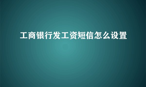 工商银行发工资短信怎么设置
