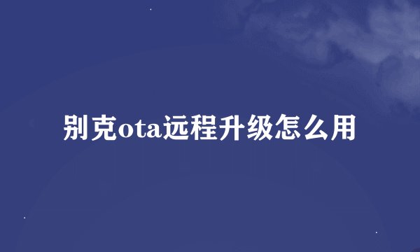 别克ota远程升级怎么用