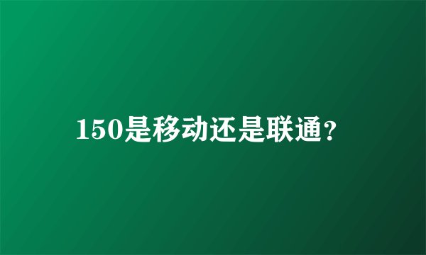 150是移动还是联通?