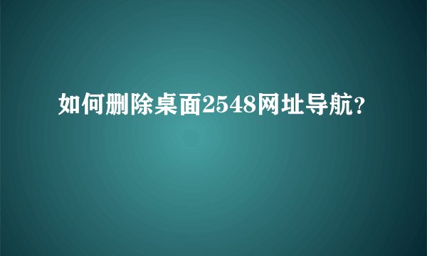 如何删除桌面2548网址导航？