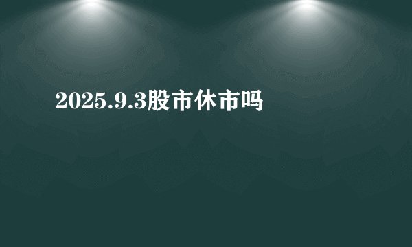 2025.9.3股市休市吗