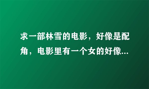 求一部林雪的电影，好像是配角，电影里有一个女的好像是受过很大的刺激，精神有点问题，并且一直喊着还钱