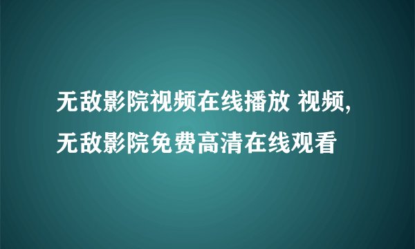 无敌影院视频在线播放 视频,无敌影院免费高清在线观看