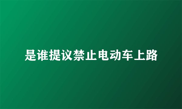 是谁提议禁止电动车上路
