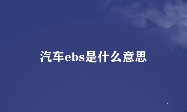 汽车ebs是什么意思