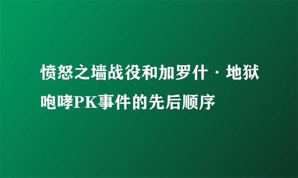 愤怒之墙战役和加罗什·地狱咆哮PK事件的先后顺序