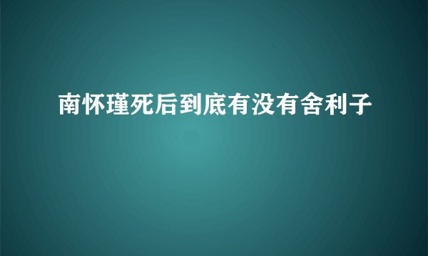 南怀瑾死后到底有没有舍利子