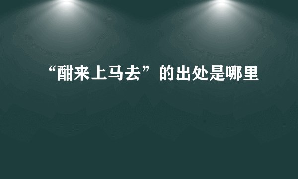 “酣来上马去”的出处是哪里