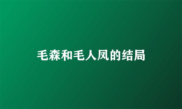 毛森和毛人凤的结局