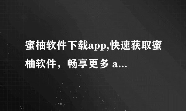 蜜柚软件下载app,快速获取蜜柚软件，畅享更多 app 下载
