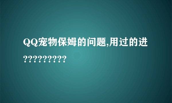 QQ宠物保姆的问题,用过的进?????????