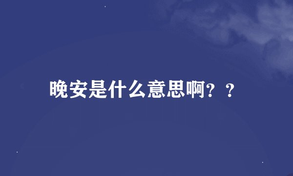 晚安是什么意思啊？？