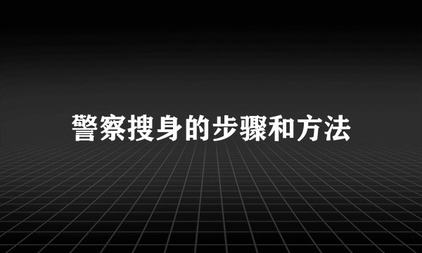 警察搜身的步骤和方法