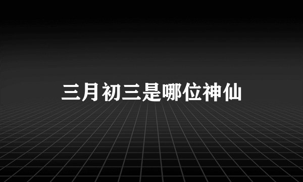 三月初三是哪位神仙