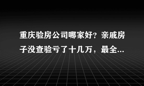 重庆验房公司哪家好？亲戚房子没查验亏了十几万，最全的验房干货一定要收藏！