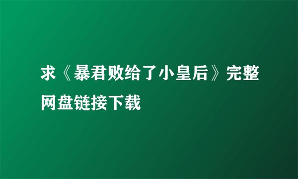 求《暴君败给了小皇后》完整网盘链接下载
