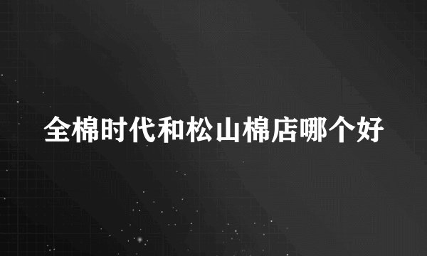 全棉时代和松山棉店哪个好