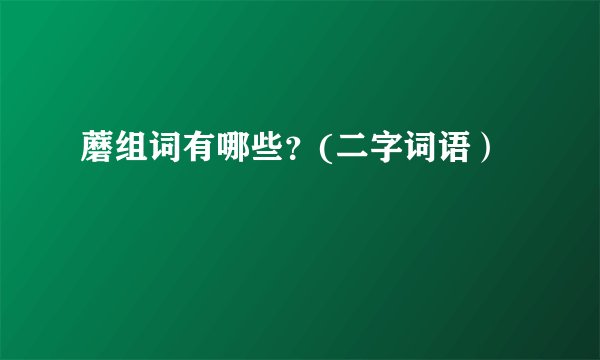 蘑组词有哪些？(二字词语）