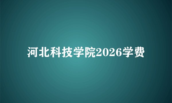 河北科技学院2026学费