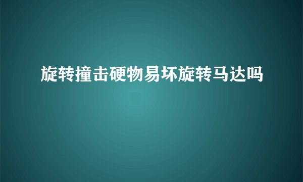 旋转撞击硬物易坏旋转马达吗