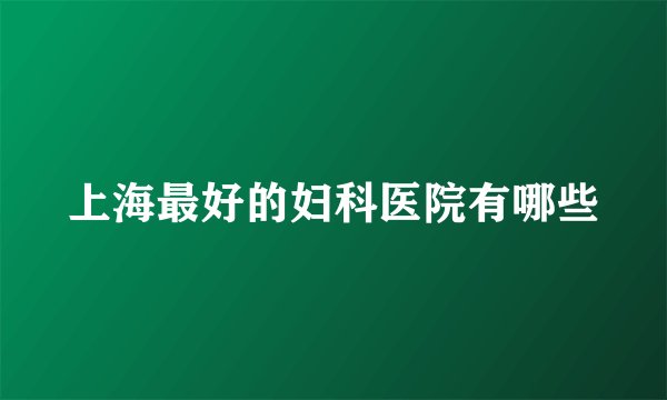 上海最好的妇科医院有哪些