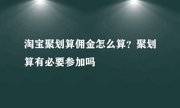 淘宝聚划算佣金怎么算?聚划算有必要参加吗