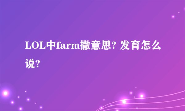 LOL中farm撒意思? 发育怎么说?