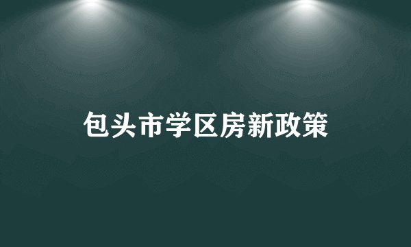 包头市学区房新政策