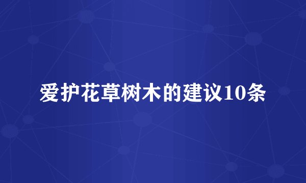 爱护花草树木的建议10条