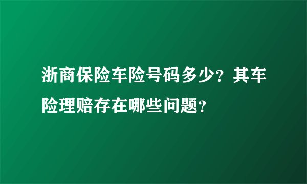 浙商保险车险号码多少？其车险理赔存在哪些问题？