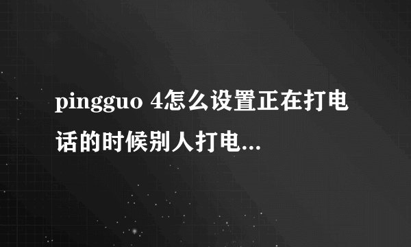 pingguo 4怎么设置正在打电话的时候别人打电话能听到？