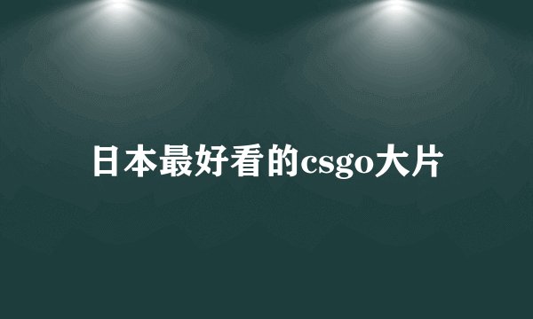 日本最好看的csgo大片