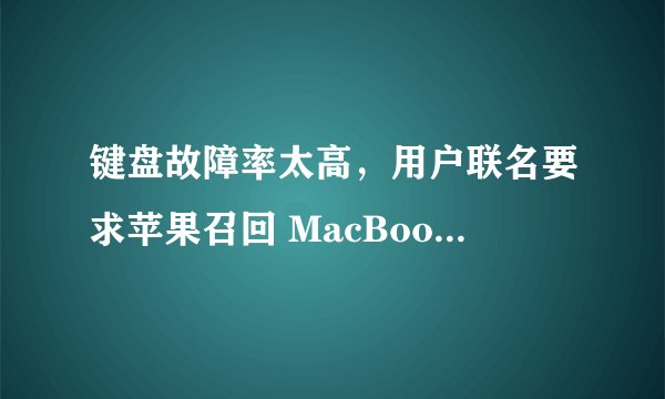 键盘故障率太高，用户联名要求苹果召回 MacBook Pro